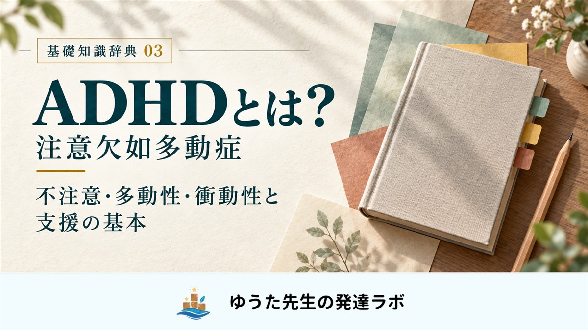 ADHDとは？ 注意欠如多動症。不注意・多動性・衝動性と支援の基本。基礎知識辞典03。索引付きの本と、ゆうた先生の発達ラボのロゴ。