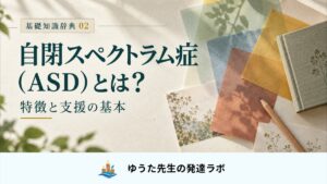 自閉スペクトラム症（ASD）とは？ 特徴と支援の基本。基礎知識辞典02。色の重なる紙と本、ゆうた先生の発達ラボの正式ロゴ